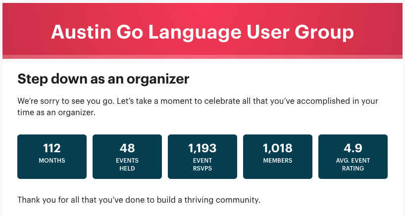 Stepping down as @atxgolang organizer officially as <a href="/xentek/">Eric Marden</a> and <a href="/Fathom5_co/">Fathom5</a> have graciously agreed to run the meetup since a few months back. I really enjoyed all the events and relationships I built over the years! Hope to stay involved to a degree, but happy to pass the torch.