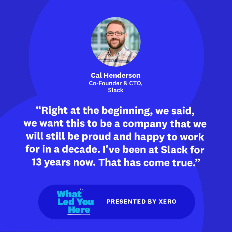 Xero's tweet photo. "You have to believe in where you're going."

Cal Henderson, co-founder and CTO at @SlackHQ, kicks off season two of What Led You Here.

He joins @SteveVamos to discuss success, the importance of staying true to your purpose &amp; leading a team from the front.

Listen now  🎧