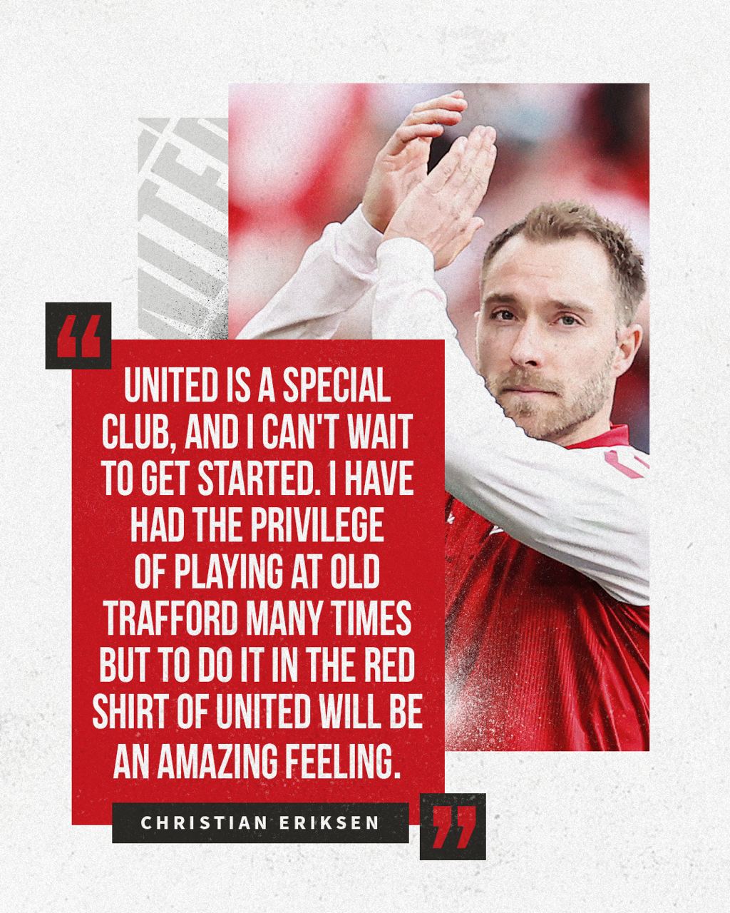 Eriksen: "United is a special club, and I can't wait to get started. I have had the privilege of playing at Old Trafford many times but to do it in the red shirt of United will be an amazing feeling."