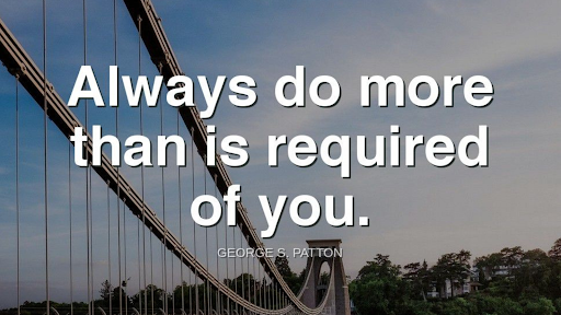 "Always do more than is required of you."-George S. Patton