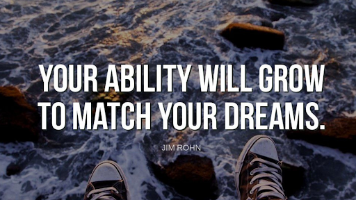 "Your ability will grow to match your dreams."-Jim Rohn