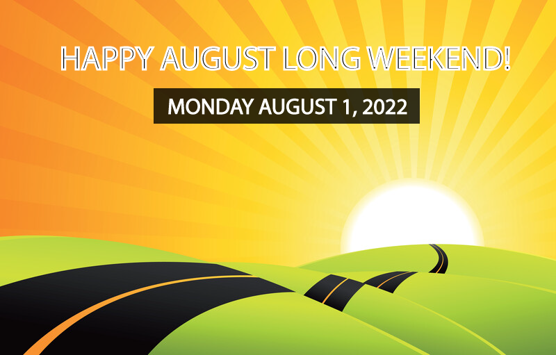 Enjoy Heritage Day
The August long weekend is celebrated on the first Monday of August. It is one of the busiest weekends as thousands of families go camping, to cottages, boating, or somewhere to simply soak up the sun during this long summer weekend. Whatever you do, have fun.