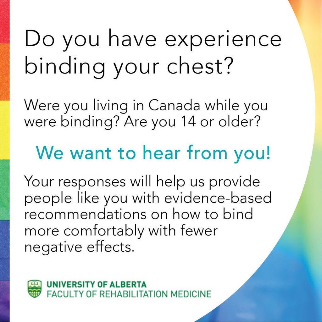 Research Study PSA 📣📊
From: University of Alberta

LOOKING FOR 🔎
People who have experience with binding their chest, living in Canada, and are age 14 or older.

REQUEST ℹ️
You are invited to participate in our research study by completing the anonym… instagr.am/p/Cgm4IpbLCo-/