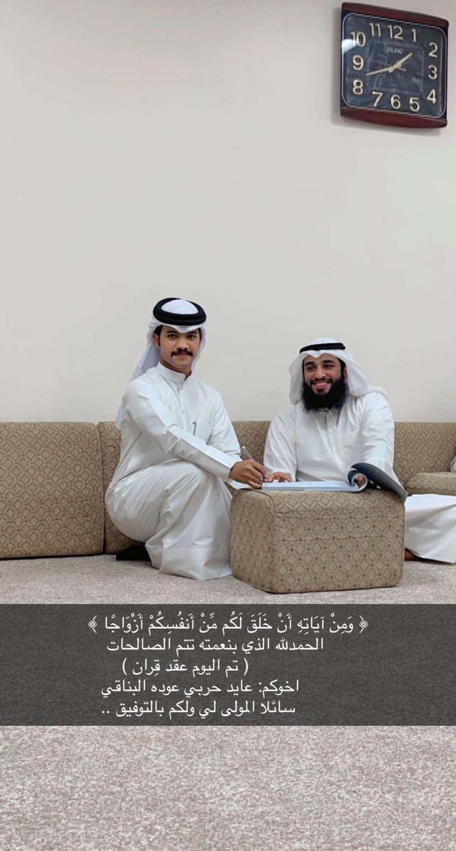 ﴿ وَمِنْ آيَاتِهِ أَنْ خَلَقَ لَكُم مِّنْ أَنفُسِكُمْ أَزْوَاجًا ﴾
     الحمدلله الذي بنعمته تتم الصالحات
                 ( تم اليوم عقد قِران ) 
                           ابن أخي : 
                عايد حربي عوده البناقي 
           سائلا المولى لي ولكم التوفيق ..

#الكويت