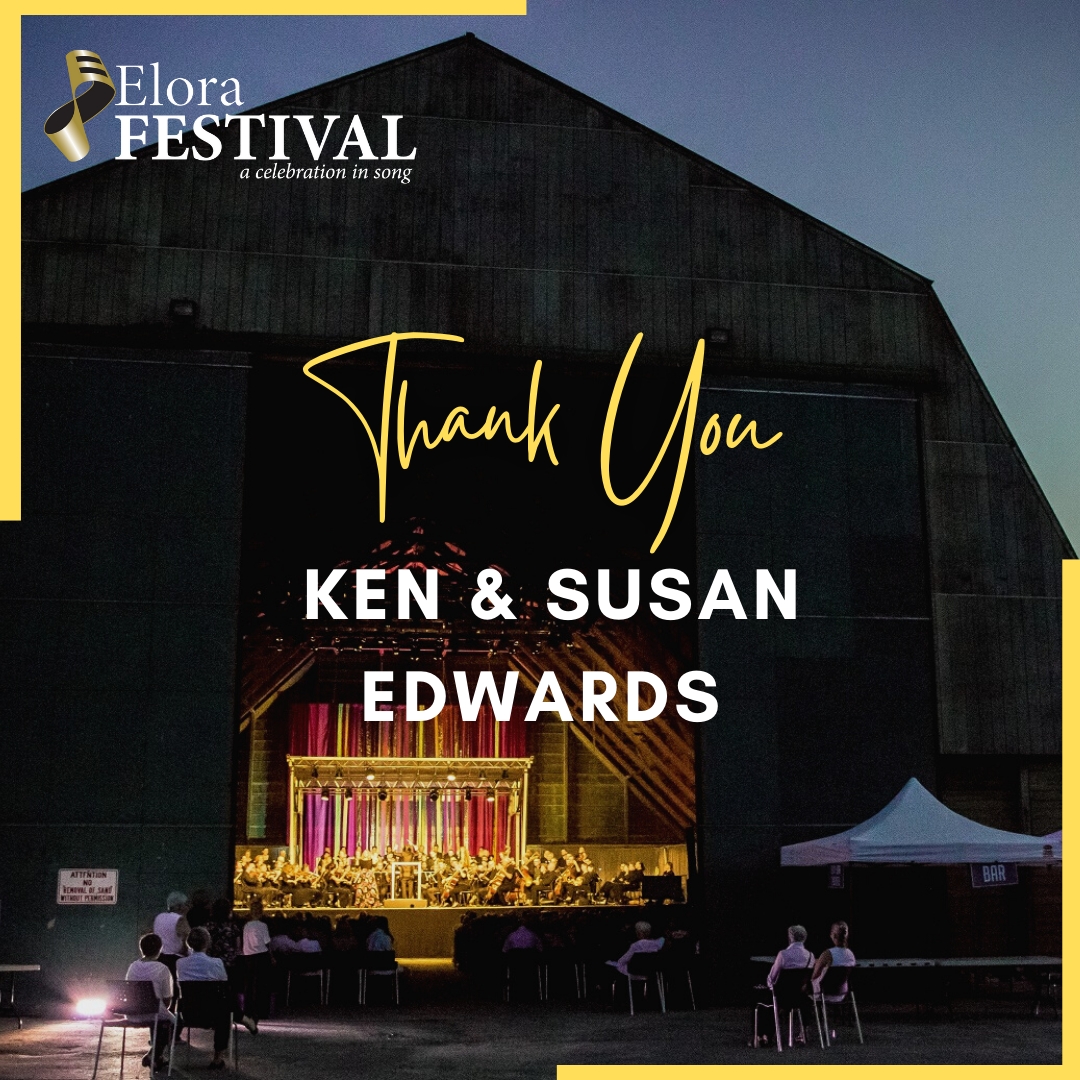 Thank you, Ken and Susan Edwards, for sponsoring The <a href="/EloraSingers/">Elora Singers</a> "Unplugged" at the 2022 Elora Festival.
