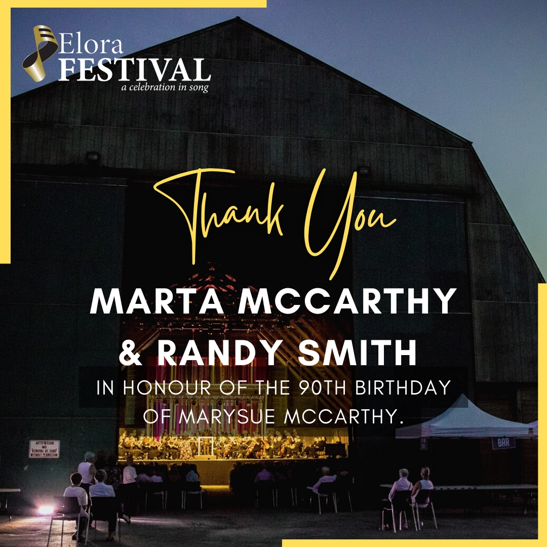 Thank you, Marta McCarthy and Randy Smith, for sponsoring The <a href="/EloraSingers/">Elora Singers</a> at the 2022 Elora Festival in honour of the 90th birthday of MarySue McCarthy.