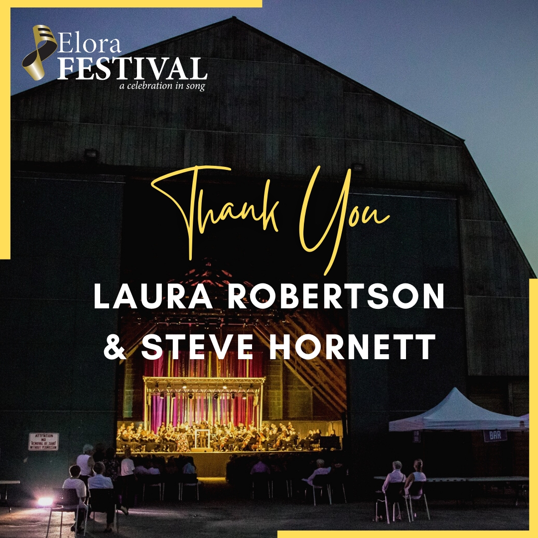 Thank you, Laura Robertson and Steve Hornett, for sponsoring The <a href="/EloraSingers/">Elora Singers</a> "Unplugged" at the 2022 Elora Festival.