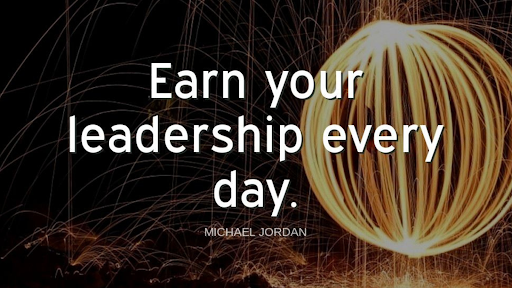 "Earn your leadership every day."-Michael Jordan