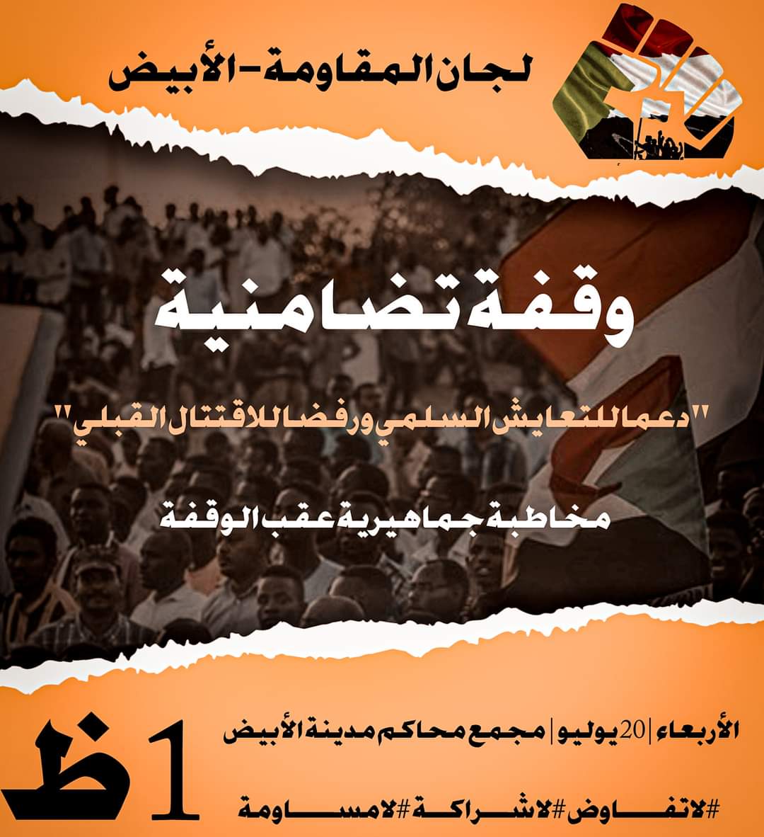 تنسيقية لجان المقاومة - الأبيض 

وقفة تضامنية ''دعما للتعايش السلمي ورفضا للاقتتال القبلي''

ستكون هنالك مخاطبة جماهيرية عقب الوقفة 

الأربعاء |20 يوليو | مجمع محاكم  الأبيض | الساعة 1 ظهرا 

#اوقفو_الاقتتال_القبلي_في_النيل_الازرق
#الرحمه_والمغفرة_للشهداء
#لاتفاوض_لاشراكة_لاشرعية