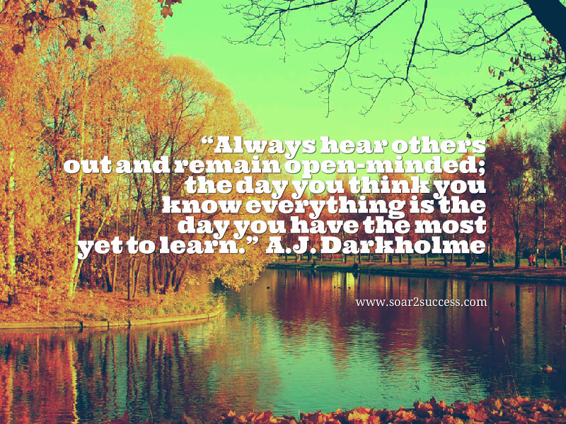 Always hear others out and remain open-minded; the day you think you know everything is the day you have the most yet to learn. - A.J Darkholme #Leadership #Pilotspeaker #Soar2Success