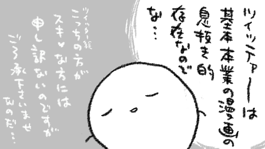 あとこれもとってもエアリプなんじゃが、Twitterにアップしてる様なゆるい日常絵は本にならないのですか?というお問い合わせをたまに頂くのですが、こればっかりはわたくしの一存ではどうにもならんのじゃ…大いなる力(出版社とか人員とか)が要るのじゃ…
すまぬがご理解下され… 