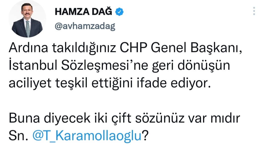 Sayın Dağ! 
11 Mayıs 2011 ile 20 Mart 2021 arasında yürürlükte kalan İstanbul Sözleşmesi için Genel Başkanınıza ettiğiniz laflardan bir çiftini yazın da Genel Başkanımız Sayın TEMEL KARAMOLLAOĞLU, Sayın Kılıçtaroğlu'na söylesin.
Allah insanın utanma duygusunu almasın!
<a href="/avhamzadag/">HAMZA DAĞ</a>