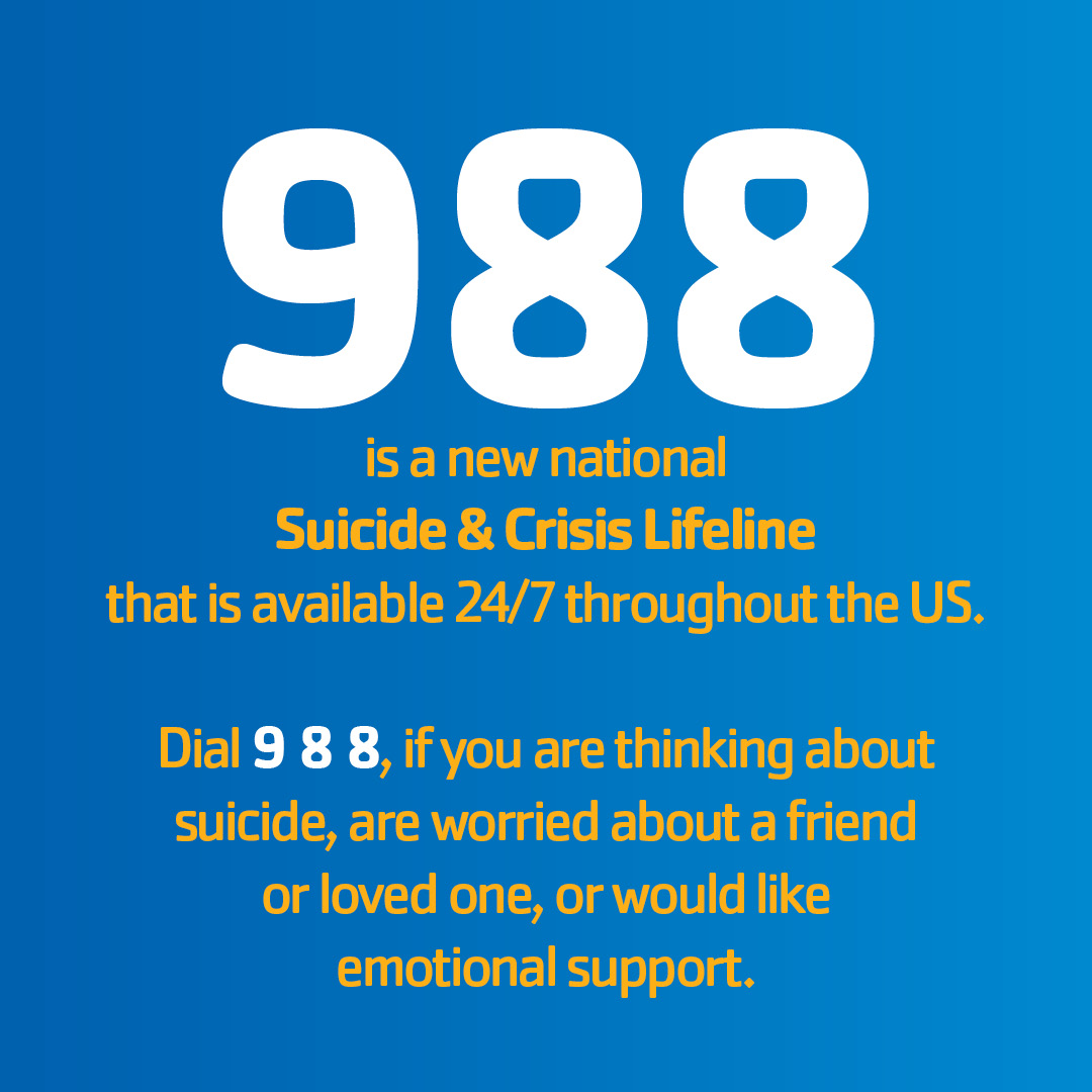 988 is the new 3-digit dialing code that will route callers to the 988 Suicide & Crisis Lifeline. It is active 24/7 across the US. Calling 988 will connect you to trained counselors that are part of the existing Lifeline network. Learn more: 988lifeline.org