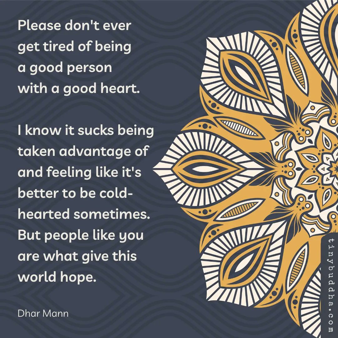 'Please don't ever get tired of being a good person with a good heart. I know it sucks being taken advantage of and feeling like it's better to be cold- hearted sometimes. But people like you are what give this world hope.' ~Dhar Mann