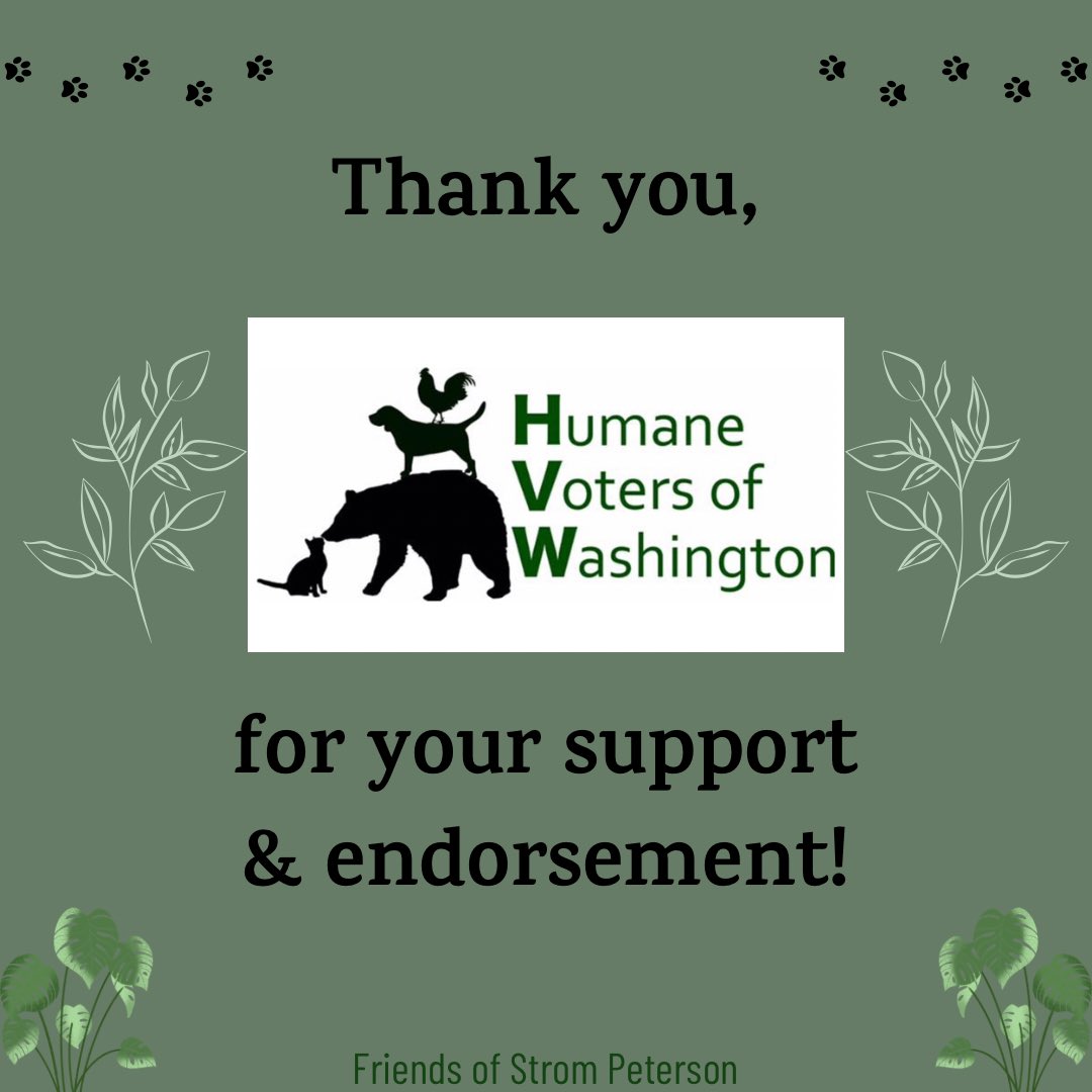 Thank you to the Humane Voters of Washington for supporting me and my campaign! We must take into consideration other living creatures when thinking of our environment and the impact we place on them, as well as ourselves. Our actions affect many.