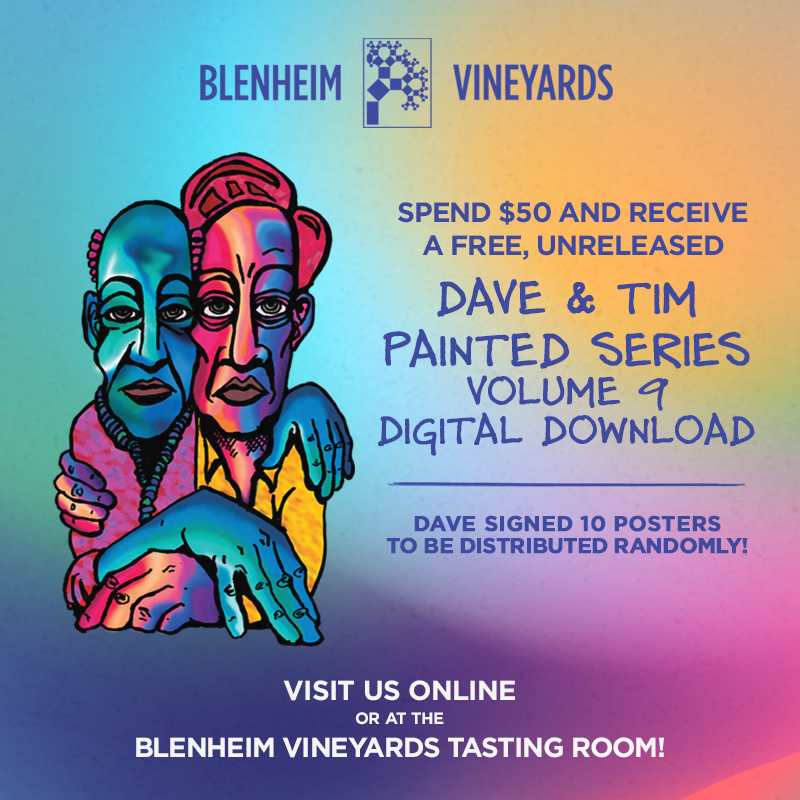 . <a href="/BlenheimWines/">Blenheim Vineyards</a> is excited to release the Dave and Tim Painted Series Vol.9 digital download. Spend $50 or more and receive the free live unreleased digital tracks by Dave and Tim! Also, Dave signed 10 posters to be randomly distributed with orders! Visit blenheimvineyards.com
