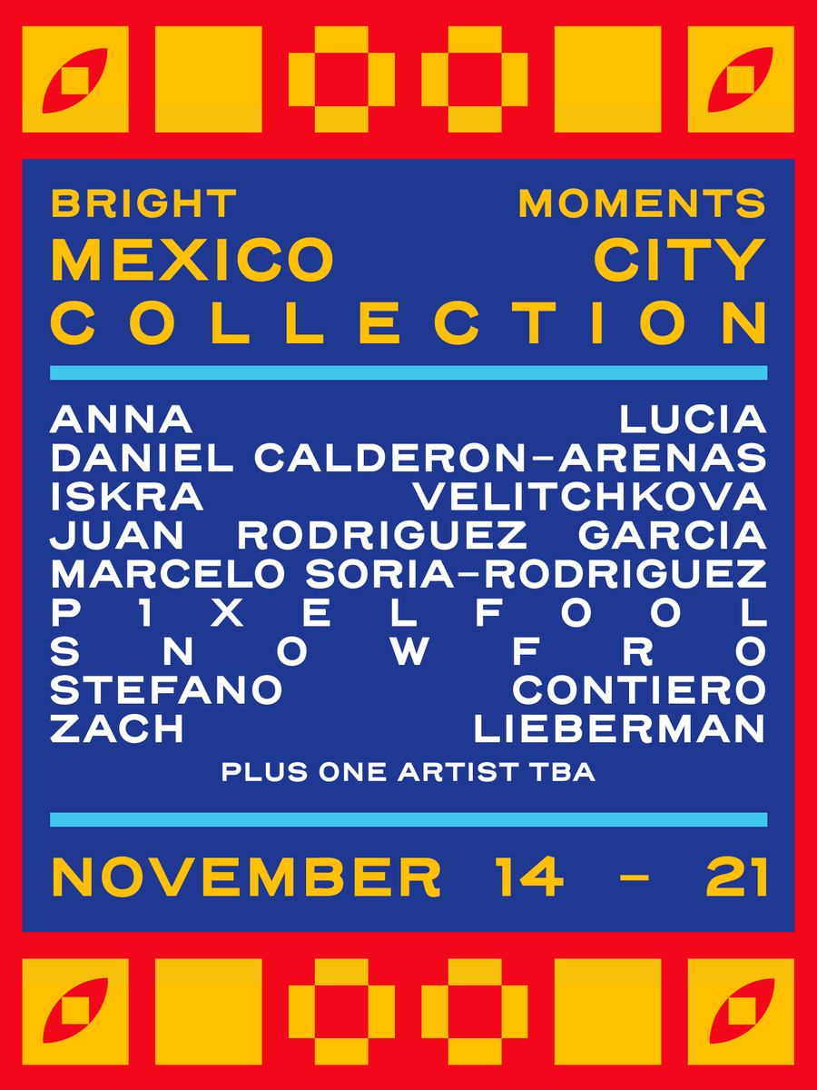Bright Moments is proud to present the Mexico City Collection.

10 artists. November 14-21, 2022. NFT ART CDMX.

<a href="/annaluciacodes/">Anna Lucia</a> <a href="/DaCaldera/">(DCA) Daniel Calderon Arenas</a> <a href="/pointline_/">Iskra Velitchkova ⚫️➖</a> <a href="/_juanrg92/">Juan Rodríguez García</a> <a href="/msoriaro/">Marcelo Soria-Rodriguez</a> <a href="/p1xelfool/">p1xelfool</a> @artonblockchain <a href="/stefan_contiero/">Stefano Contiero</a> <a href="/zachlieberman/">zach lieberman</a>

Learn more 👇