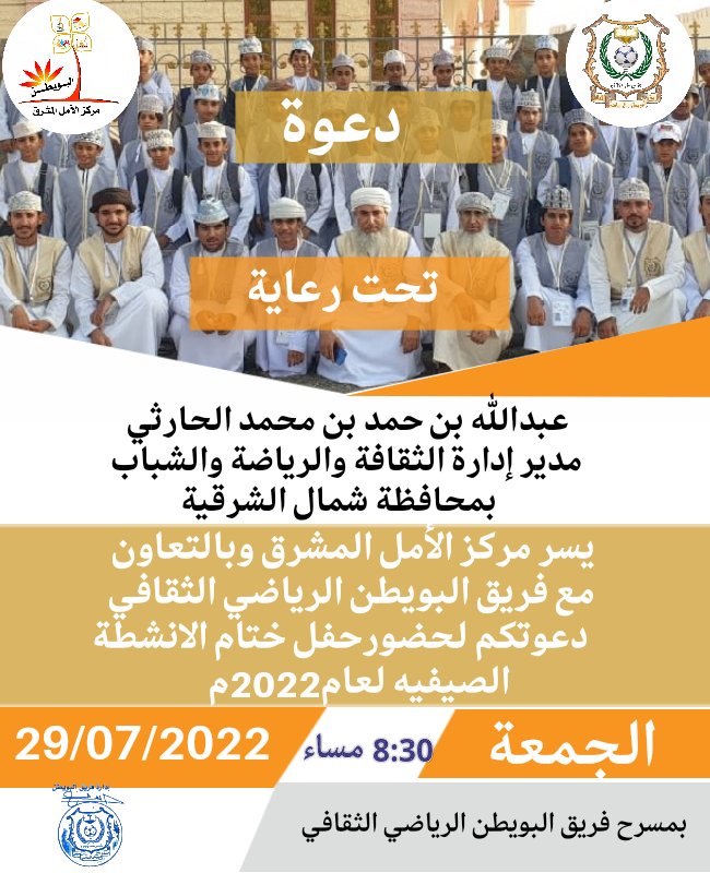 يسر إدارة فريــق البويطن الرياضي وبالتعاون مع مركز الأمل المشرق دعوتكم لحضور حفل ختام الانشطة الصيفيه لعام2022م وذلك تحت رعاية عبدالله بن حمد بن محمد الحارثي
مدير ادارة الثقافة والرياضة والشباب بمحافظة شمال الشرقية..
