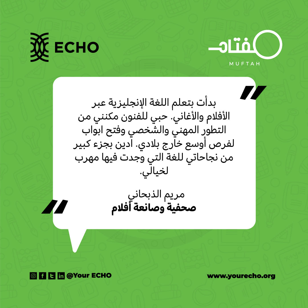 تُدين <a href="/MariamDhubhani/">Maria(m) Al-Dhubhani | الذبحاني</a>  بجزء كبير من نجاحاتها للغة الإنجليزية والتي مكنتها من ملاحقة شغفها في مجال الإعلام.
شاركت مريم في تأسيس أول شركة إنتاج إعلامي لها، وهي من أوائل المُخرجين الذين استخدموا الواقع الإفتراضي لتسليط الضوء على قصص من اليمن.
قد تكون منحة مفتاح بدايتك أنت! 
قدم الآن