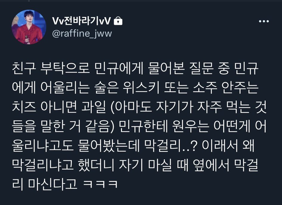 op friend's helped to ask mingyu abt his fav alcoholic beverage (wiski or soju) and drinking snack (cheese or fruits). when op asked what would suit wonwoo, mingyu answered rice wine bc when mingyu is drinking, wonwoo would drink it next to him.