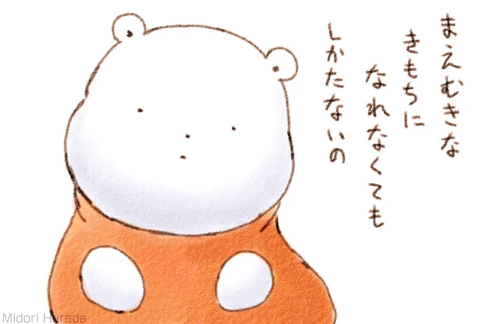 まえむきな きもちに なれないときは むりに まえむきなふりを しなくもいいの ふわふわなの 
