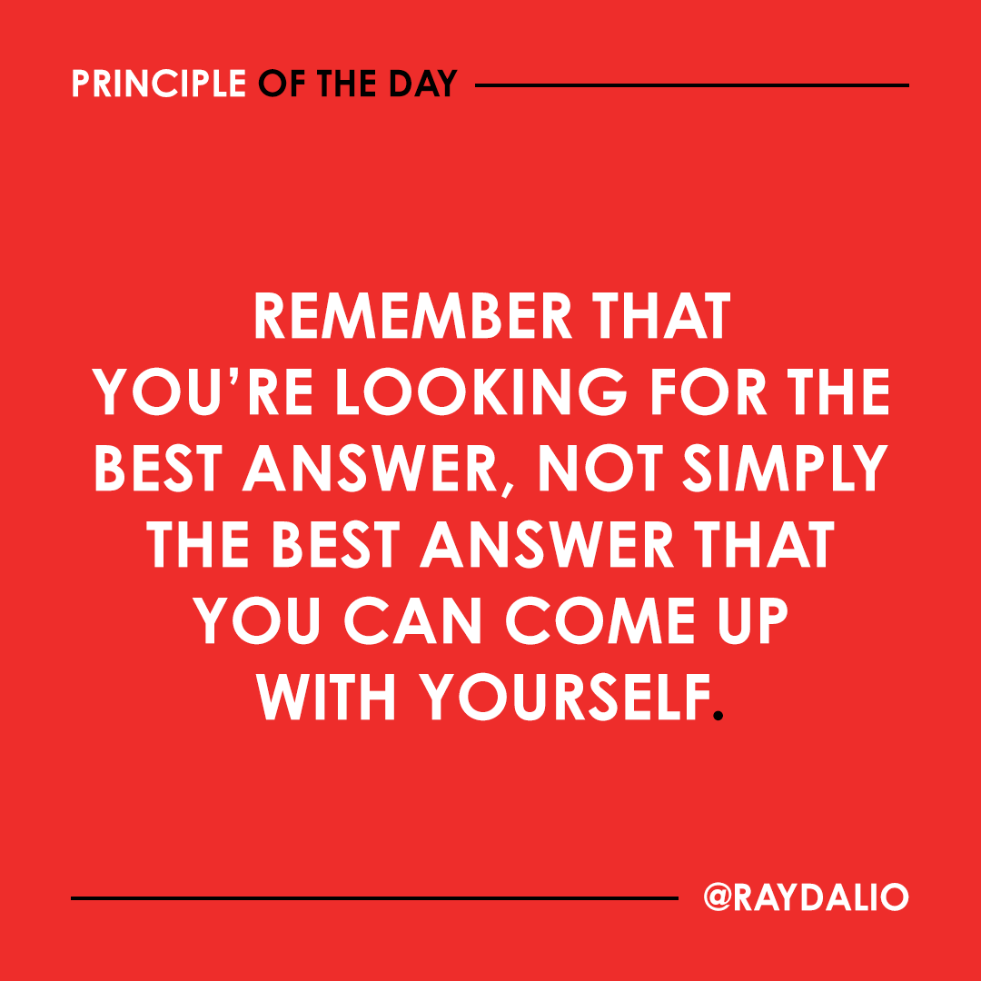 The answer doesn’t have to be in your head; you can look outside yourself. If you’re truly looking at things objectively, you must recognize that the probability of you always having the best answer is small, so it is invaluable to know what you don’t know. #principleoftheday