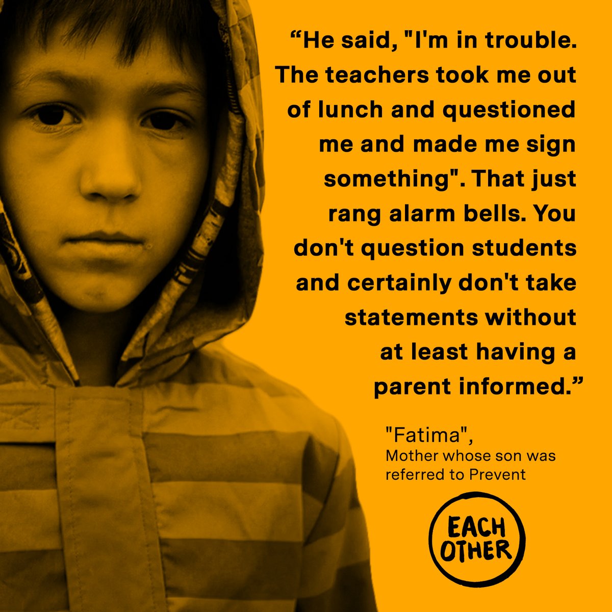 EachOtherUK's tweet photo. We end our week focussed on the government's #PreventStrategy with a powerful #Quote from 'Fatima', a mother whose son had been referred to Prevent after being interviewed at school without her knowledge. See all of our #Prevent content here: https://t.co/obX3sgRQ1u https://t.co/GGyAXiiOXY