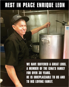 Gina's has lost one of our MVPs, Enrique Leon. For over 30 years, Enrique has led our kitchen team. Please join us in supporting his loved ones in their unexpected loss: gofund.me/3a1aca8f  💔RIP dear Enrique- you will be missed.

#ginaspizza  #since1975 #ginasfamiglia