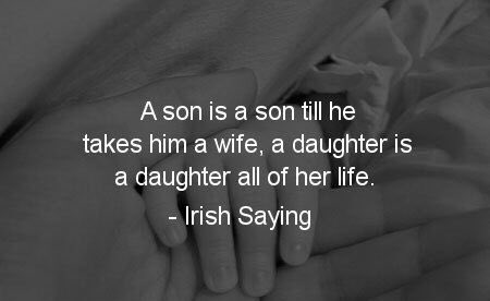 A son is a son till he takes him a wife, a daughter is a daughter all of her life.
