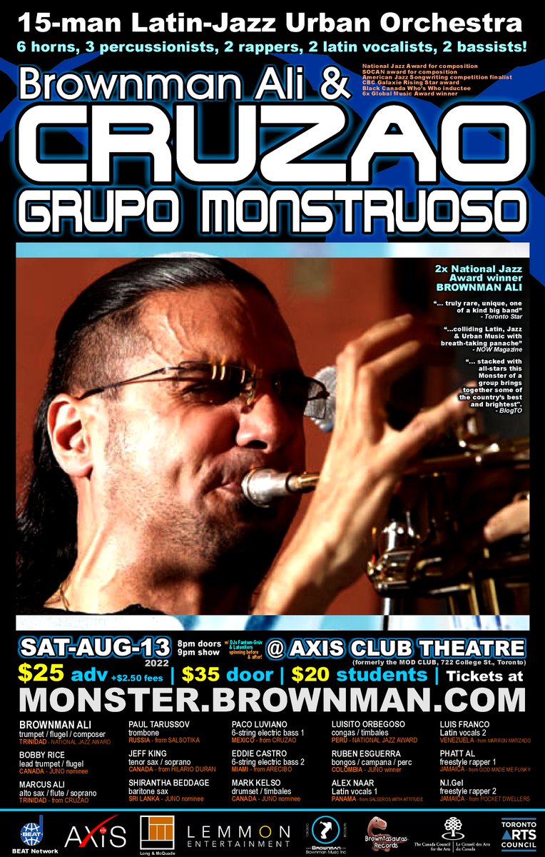 Sat-Aug-13 @ Axis Club Theatre, Toronto
CRUZAO GRUPO MONSTRUOSO
15-man Latin-jazz Urban Orchestra feat. some of the top-shelf Latin, Jazz &amp; Hip-hop musicians in the nation.
Monster.Brownman.com for all info and tix.