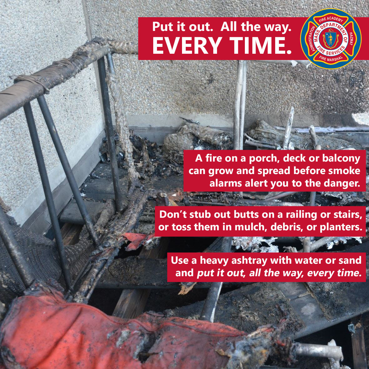 A recent fire on an outdoor deck displaced every resident of the apartment building. It was caused by improper disposal of smoking materials. For your safety and that of your family and neighbors, use a heavy ashtray with water or sand and #PutItOut, #AllTheWay, #EveryTime.