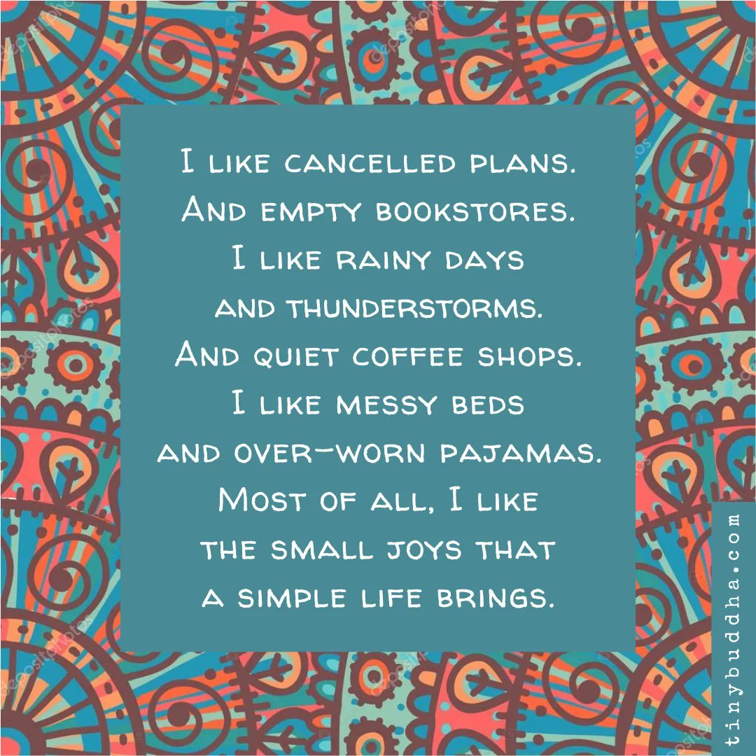 tinybuddha's tweet image. "I like cancelled plans. And empty bookstores. I like rainy days and thunderstorms. And quiet coffee shops. I like messy beds and over-worn pajamas. Most of all, I like the small joys that a simple life brings." ~Unknown