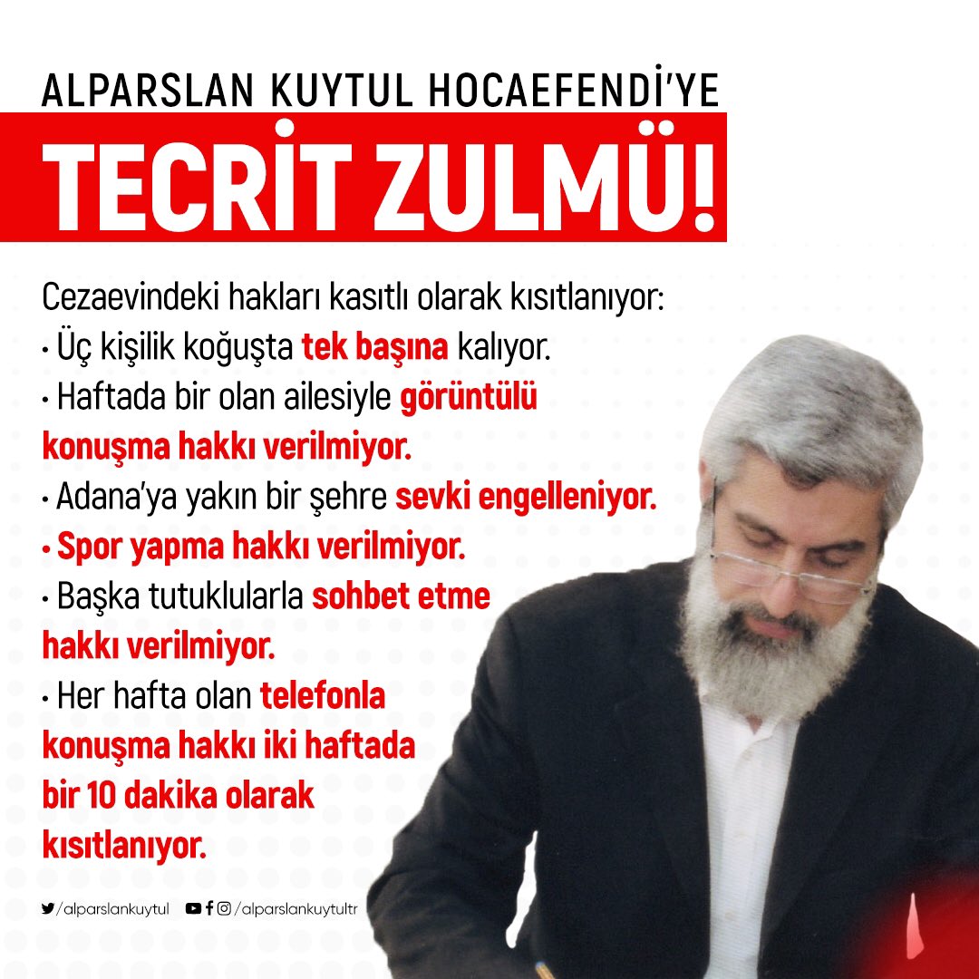 ALPARSLAN KUYTUL HOCAEFENDİ’YE TECRİT ZULMÜ!  Cezaevindeki hakları kasıtlı olarak kısıtlanıyor;  •Üç kişilik koğuşta tek başına kalıyor.  •Haftada bir olan ailesiyle görüntülü konuşma hakkı verilmiyor  AlparslanHocaya TecritZulmü #AlparslanHocayaÖzgürlük