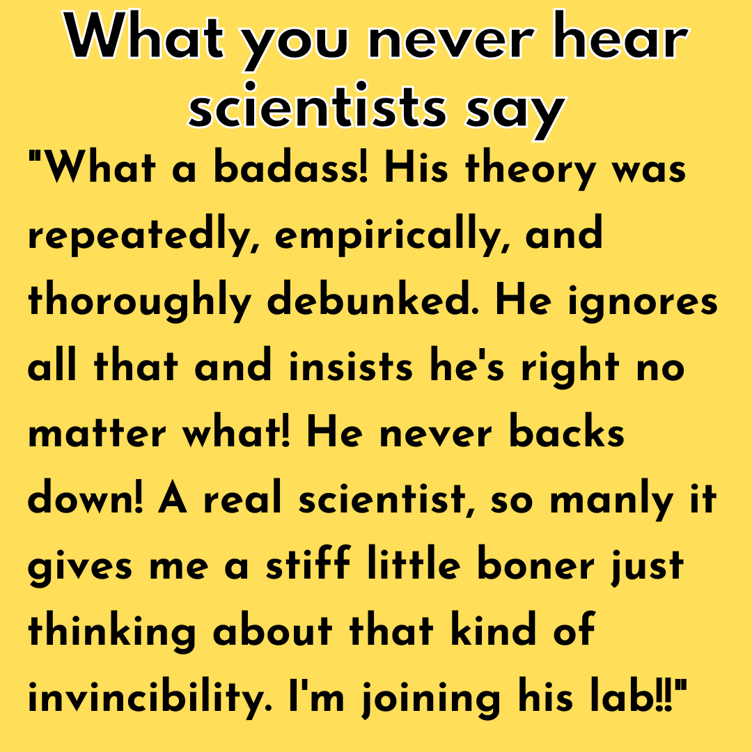 ambigamy's tweet photo. What you never hear scientists say https://t.co/PbSRdctoM3