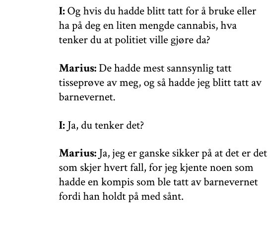 I de kvalitative intervjuene kom det fram at flere ungdommer trodde barnevernet ville ta over omsorgen for dem hvis de ble tatt for små mengder cannabis. Dette viser hvor vettskremte politiet har gjort ungdommene.