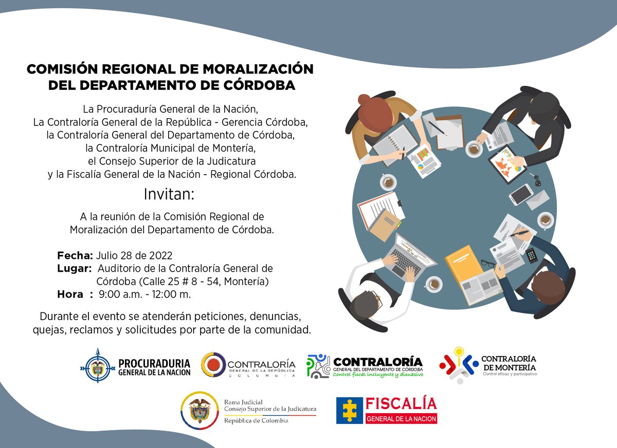 COMISIÓN REGIONAL DE MORALIZACIÓN DEL DEPARTAMENTO DE CÓRDOBA
Fecha: Julio 28 de 2022
Lugar:  Auditorio de la Contraloría General de   
              Córdoba (Calle 25 # 8 - 54, Montería)
Hora  :  9:00 a.m. - 12:00 m.