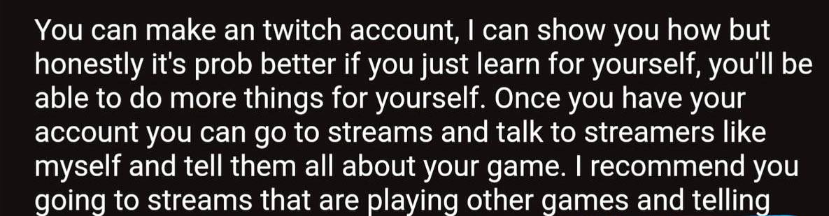 KIjackalLL's tweet photo. @seriouslyclara This part is the hardest to take…

Step 1: create twitch account(he’ll show you how but you’ll have to talk him into it)
Step 2: bombard random channels about your game
Step 3: profit?? https://t.co/bIFdytXuKL