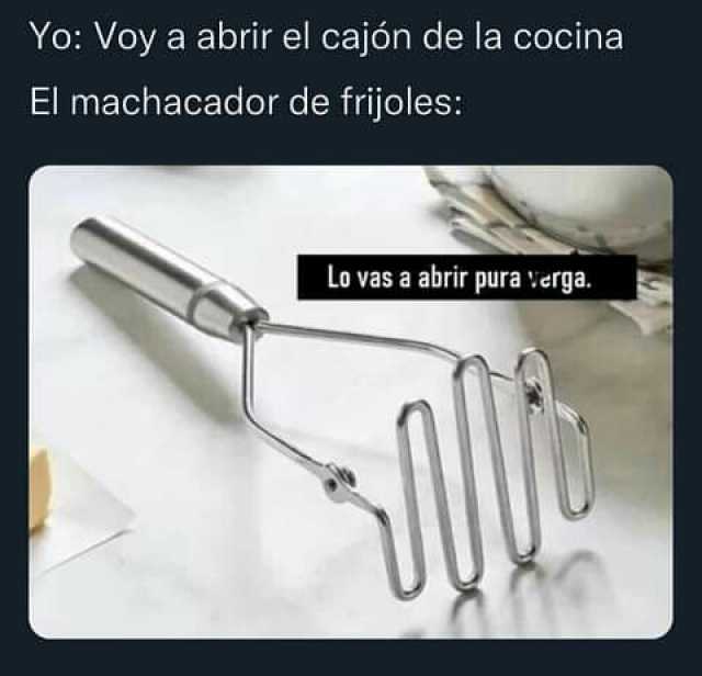 dopl3r on X: Yo Voy a abrir el cajón de la cocina El machacador de frijoles  Lo vas a abrir pura erga. #Frijoles #Cocinar #Verga #MemesGraciosos #memes  #memesespañol #momos #momazos #dopl3r  /