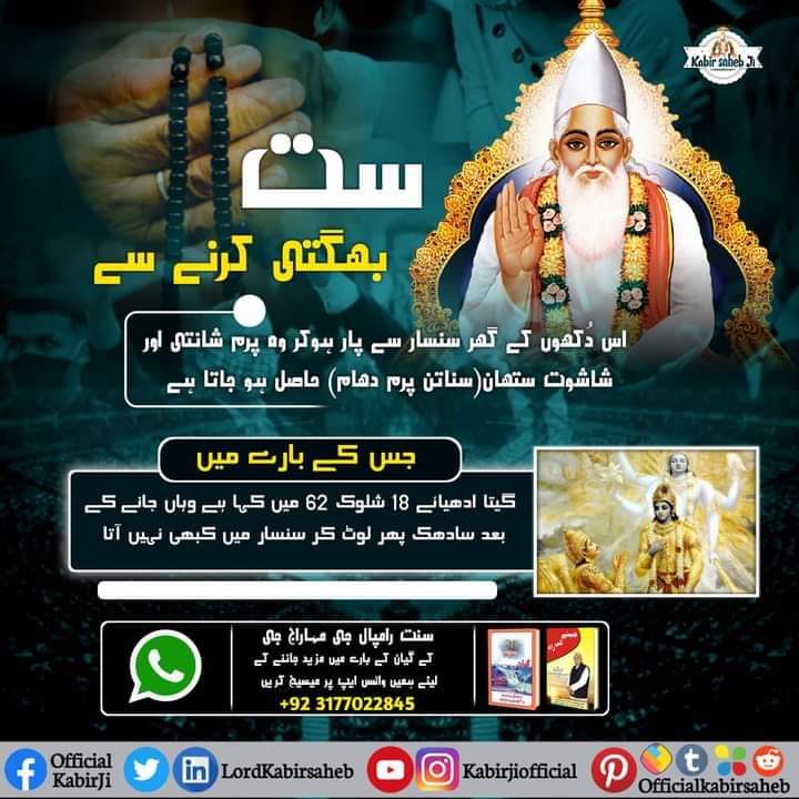 ست بھگتی کرنے سے اس دُکھوں کے گھر سنسار سے پار ہوکر وہ پرم شانتی اور شاشوت ستھان(سناتن پرم دھام) حاصل ہو جاتا ہےجس کے بارے میں گیتاادھیائے 18 شلوک 62 میں بعد سادھک پھرلوٹ کر سنسار میں کبھی نہیں آتا
#TrueGuruSaintRampalJi
#TrueWorshipMessage
#KabirIsGod
#SatBhaktiSandesh