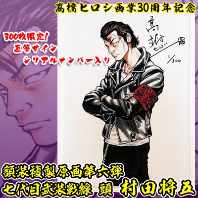 運営
7月31日の締め切り期限まで残りあとわずか!! 

髙橋ヒロシ画業30周年企画第6弾!!
描き下ろし複製原画『七代目武装戦線頭 村田将五』
「あんなもん目の前でみせられて・・・ 血が騒がねーようじゃ 男やってる意味がねーだろう」 