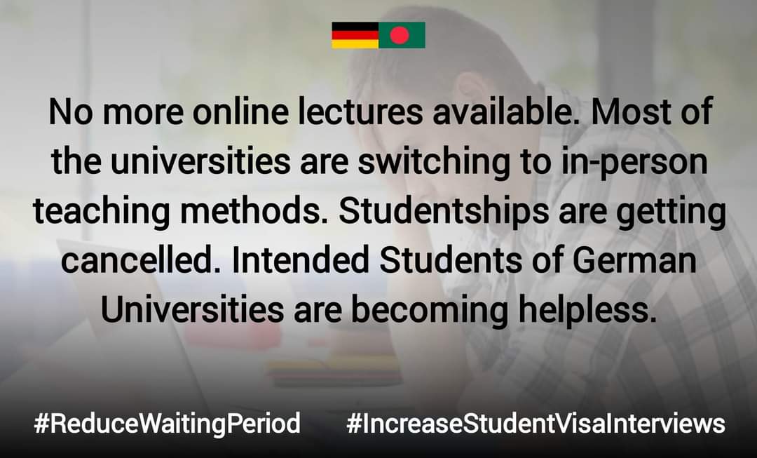 RiyadMahdir's tweet image. Most universities are switching to in-person teaching methods. Studentships are getting canceled. We are becoming helpless.
@GermanEmbassyBD 
@MdShahriarAlam
H.E.@GerAmbBD
@JRJanowski85
@BDMOFA
@AKAbdulMomen
#ReduceWaitingPeriod
#IncreaseStudentVisaInterviews