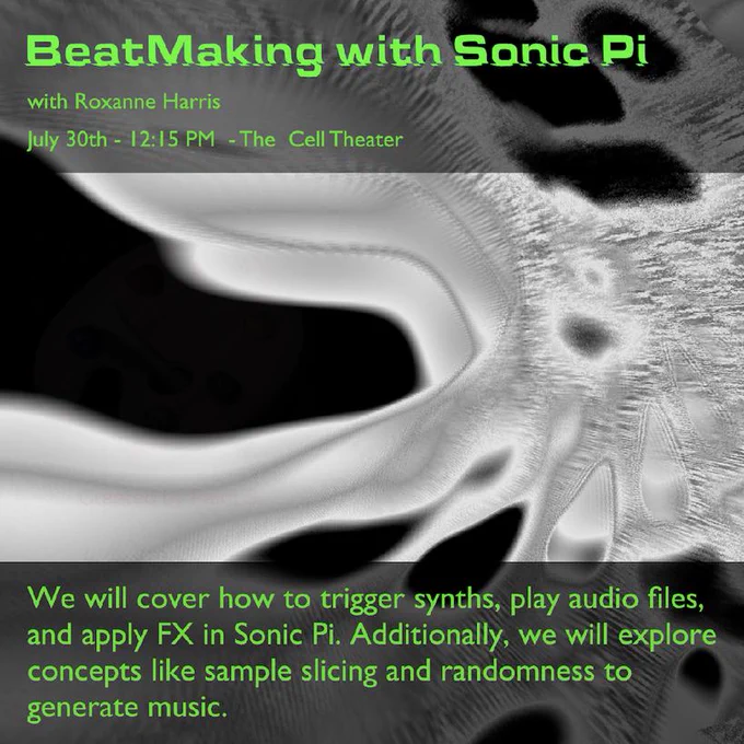 Beat making with sonic Pi with Roxanne Harris July 30th 12:15 the cell theater
We will cover how to trigger synths, play audio files, and apply FX in Sonic Pi. Additionally, we will explore concepts like sample slicing and randomness to generate music.