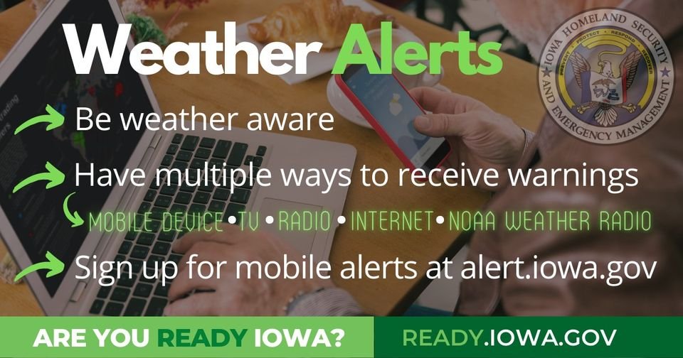 Always be weather aware. Make sure you have multiple ways to receive weather warnings overnight when severe weather hits. Sign up for mobile alerts at alert.iowa.gov.