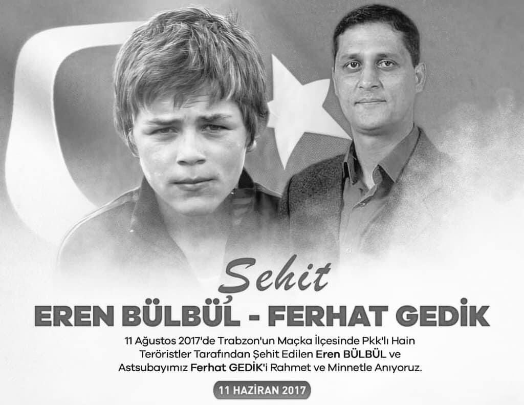 11 Ağustos 2017 de  Maçka’daki hain PKK lı teröristlerin saldırısı sonucu şehit olan Eren Bülbül’ü ve  Kıdemli Başçavuş Ferhat Gedik’i Rahmetle yâd ediyorum.

Ömürlerinin  baharında olan Eren’i  41 Kurşun ile şehit olan  Ferhat’ı bu millet unutmadı, UNUTMAYACAK!
#İyiKiVarsınEren