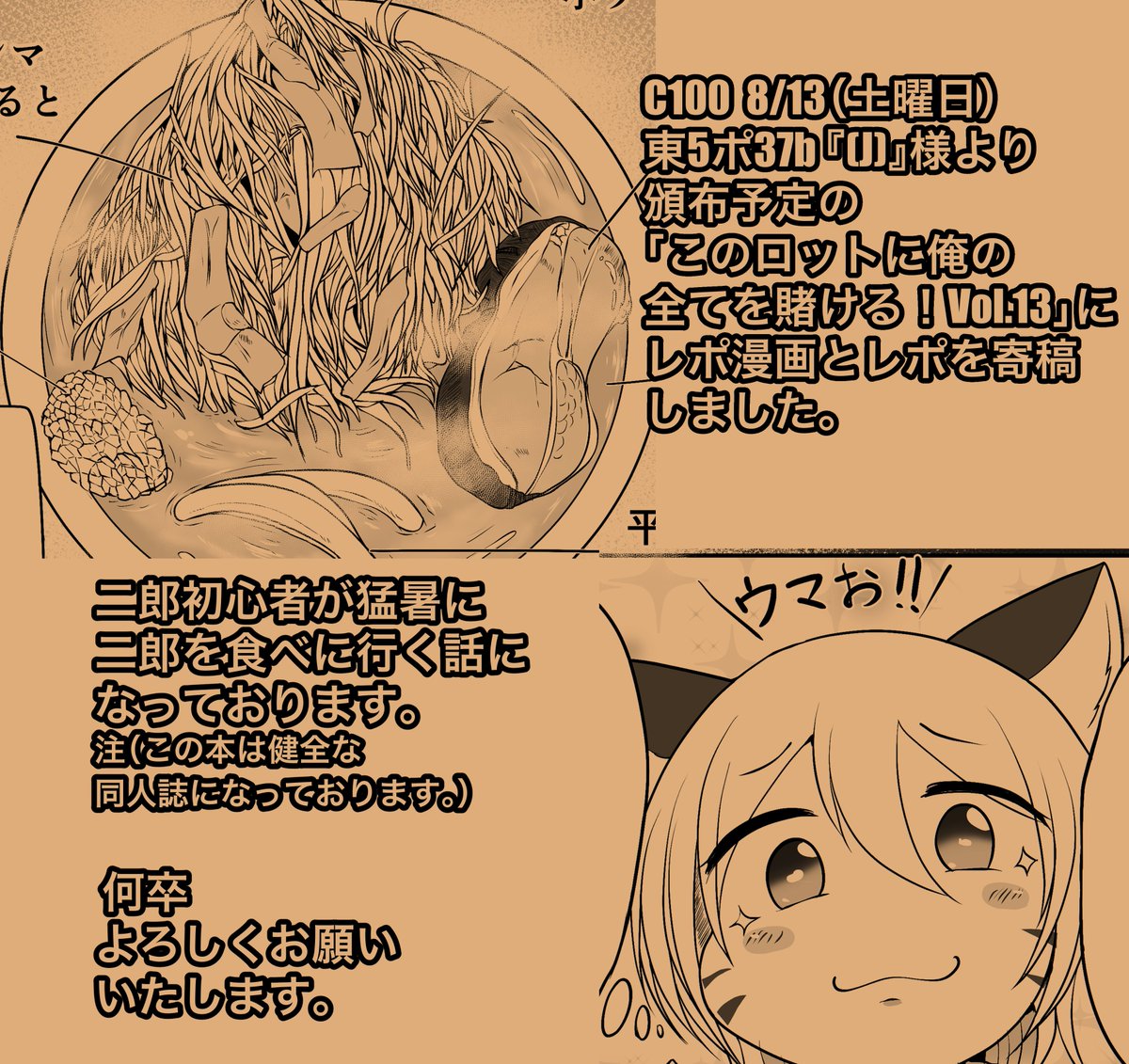 8/13(土)C100一日目 東5ポ37b
サークル『(J)』様から頒布予定の「このロットに俺の全てを賭ける!Vol.13」にレポとレポ漫画を寄稿させていただきました!
いろんな店舗の二郎のレポが載ってる健全な評論本になっております!
総集編も出るらしいです。
何卒よろしくお願いします。 https://t.co/z4j9rgby7p