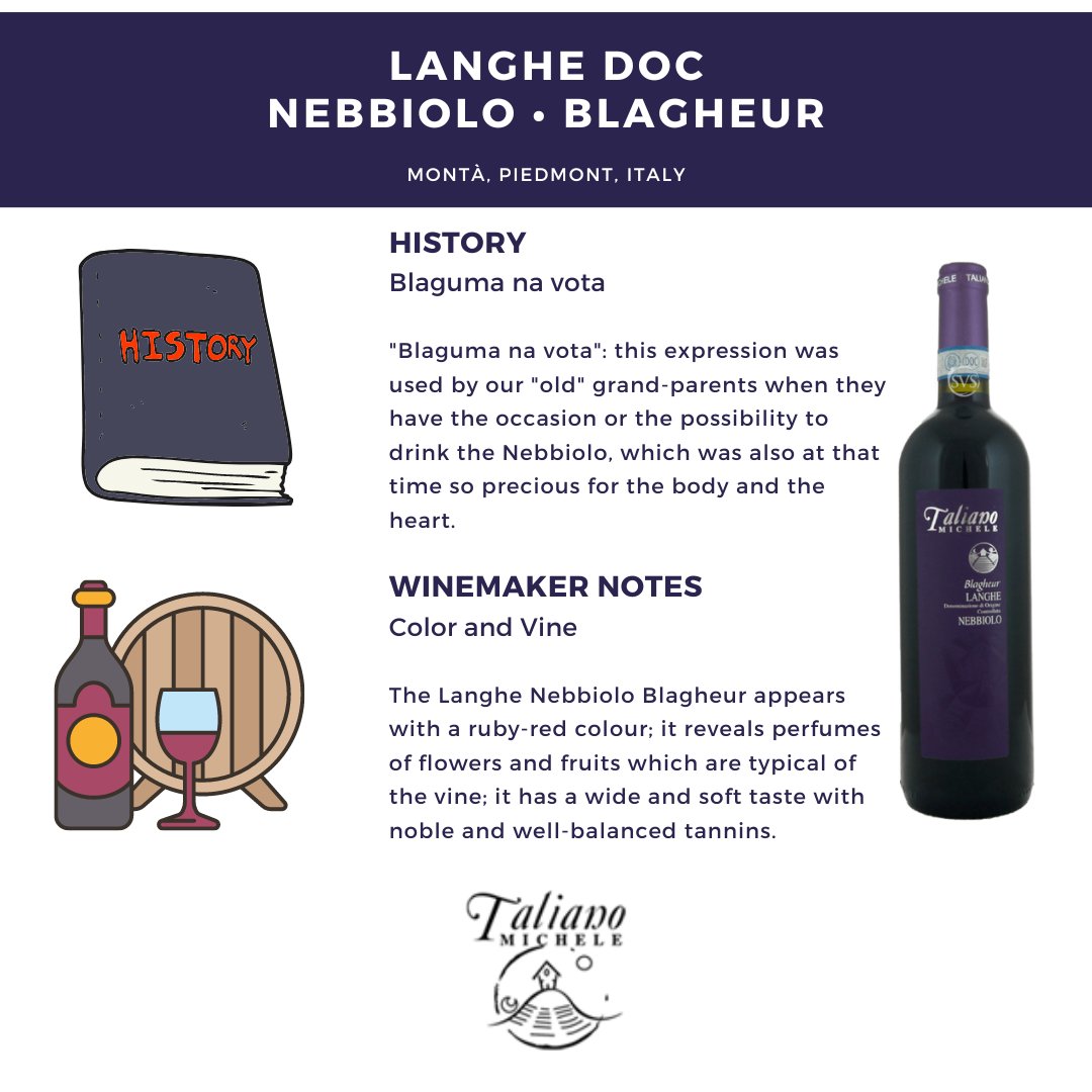The expression,"Blaguma na vota", was used by the Taliano Michele Winery "old" grandparents when they have the occasion to drink the Nebbiolo. Nebbiolo is always intended for the production of important and powerful wines, such as Barolo, Barbaresco, and Roero!