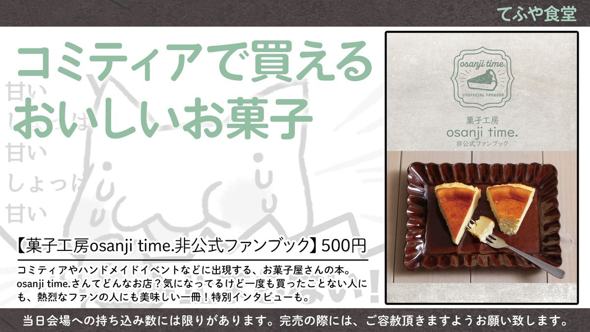【コミケ準新刊】8/13 #C100 1日目 東5-シ51a【てふや食堂】
コミティアやJガーデン、ハンドメイドイベントなどで大人気のお菓子屋さんosanji time.さんの本です。
お菓子の紹介から(ほぼカタログと言われている)、倉庫販売、インタビューまで、ファンに嬉しい一冊です🍰
#評論情報系同人誌告知