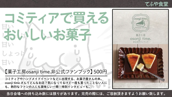 【コミケ準新刊】8/13 #C100  1日目 東5-シ51a【てふや食堂】
コミティアやJガーデン、ハンドメイドイベントなどで大人気のお菓子屋さんosanji time.さんの本です。
お菓子の紹介から(ほぼカタログと言われている)、倉庫販売、インタビューまで、ファンに嬉しい一冊です🍰
#評論情報系同人誌告知 
