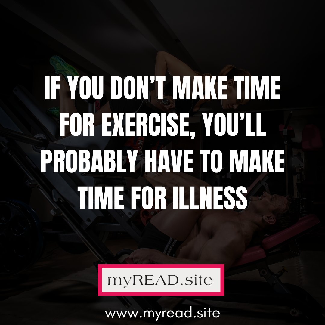 If you don’t make time for exercise, you’ll probably have to make time for illness.
.
– Robin Sharma