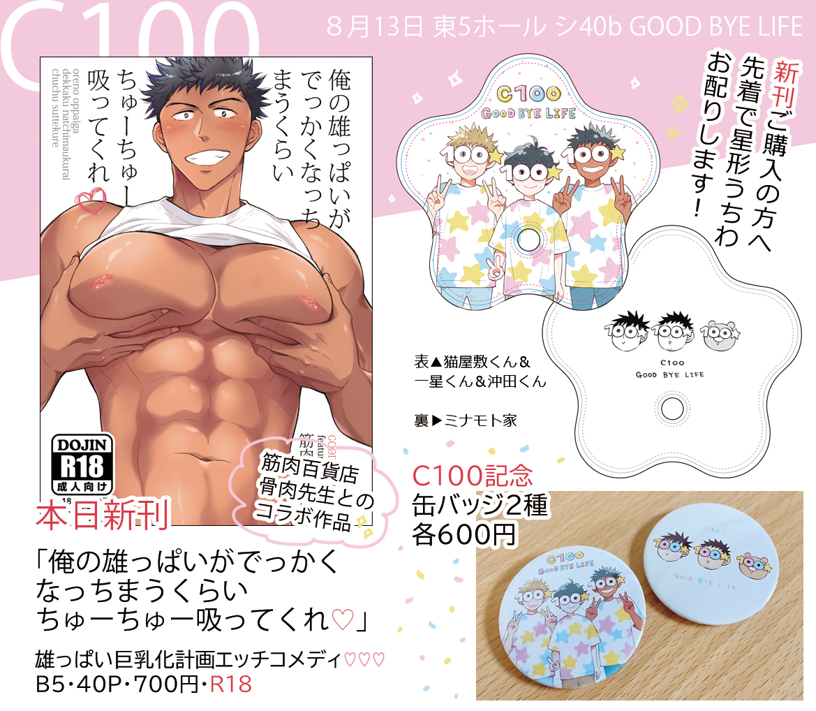 【8/13 #C100お品書き】
東5 シ40b『GOOD BYE LIFE』

新刊は骨肉先生とのコラボ作品
「俺の雄っぱいがでっかくなっちまうくらいちゅーちゅー吸ってくれ♡」です!
https://t.co/SSJ6Y5NDw0

先着で星形うちわをお配りします🌟
エッセイ同人誌2種もコミケ初頒布なので宜しくお願いしますー!🐻
#C100 